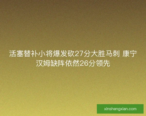 活塞替补小将爆发砍27分大胜马刺 康宁汉姆缺阵依然26分领先