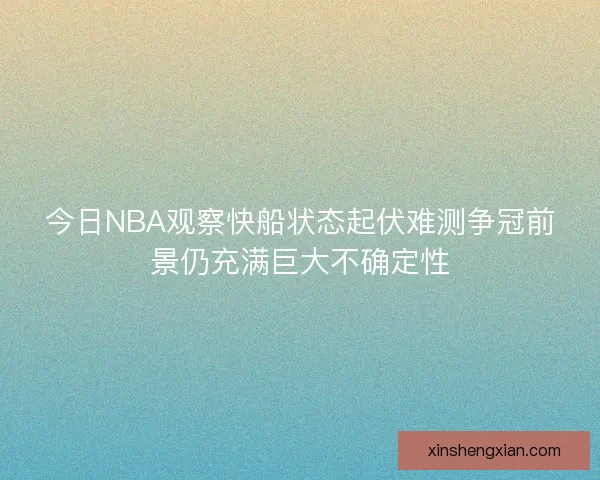 今日NBA观察快船状态起伏难测争冠前景仍充满巨大不确定性