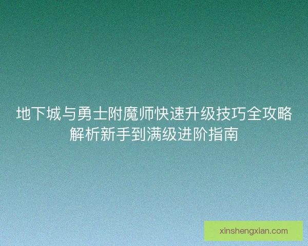 地下城与勇士附魔师快速升级技巧全攻略解析新手到满级进阶指南