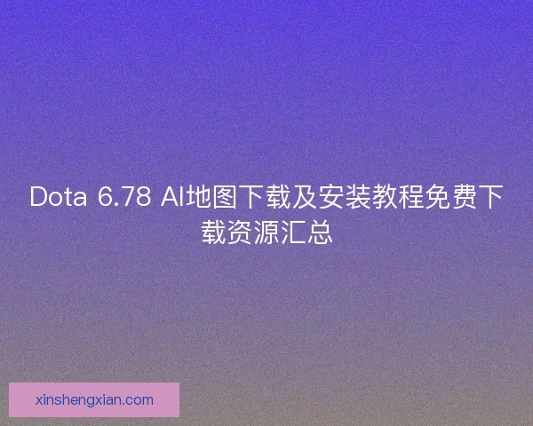 Dota 6.78 AI地图下载及安装教程免费下载资源汇总