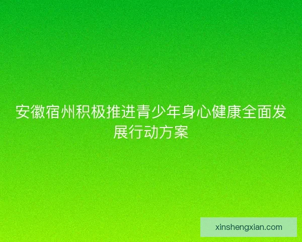 安徽宿州积极推进青少年身心健康全面发展行动方案