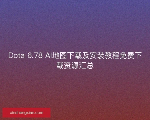 Dota 6.78 AI地图下载及安装教程免费下载资源汇总