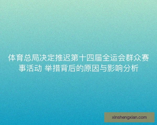 体育总局决定推迟第十四届全运会群众赛事活动 举措背后的原因与影响分析