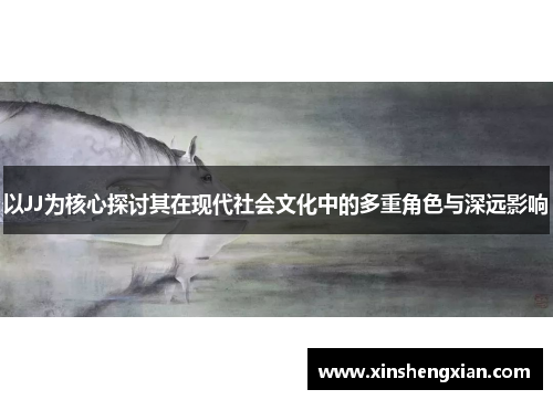 以JJ为核心探讨其在现代社会文化中的多重角色与深远影响