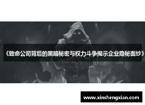 《致命公司背后的黑暗秘密与权力斗争揭示企业隐秘面纱》