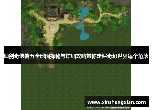 仙剑奇侠传五全地图探秘与详细攻略带你走遍奇幻世界每个角落
