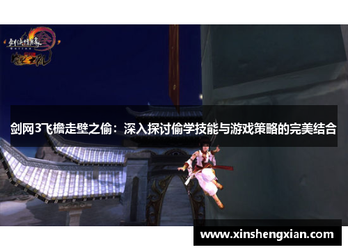 剑网3飞檐走壁之偷：深入探讨偷学技能与游戏策略的完美结合