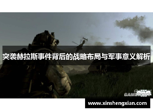 突袭赫拉斯事件背后的战略布局与军事意义解析
