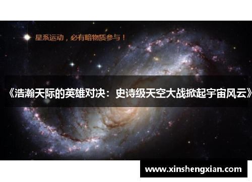 《浩瀚天际的英雄对决：史诗级天空大战掀起宇宙风云》
