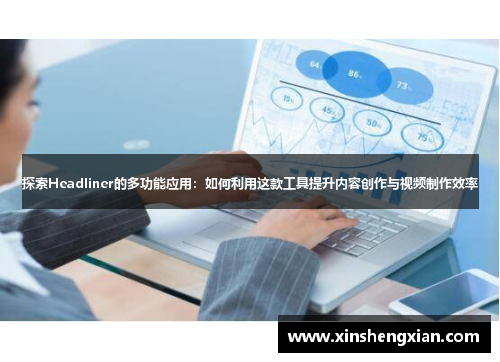 探索Headliner的多功能应用：如何利用这款工具提升内容创作与视频制作效率